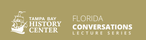 Tampa Bay history Center logo and the words FLorida Conversation lecture series